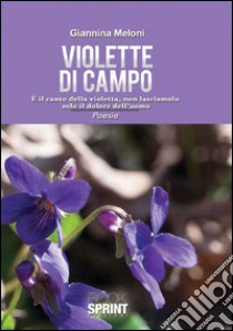 Violette di campo. È il canto della natura, non lasciamolo solo il dolore dell'uomo libro di Meloni Giannina