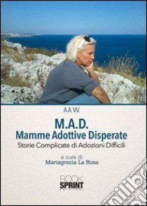 M.A.D. Mamme Adottive Disperate. Storie complicate di adozioni difficili libro di La Rosa M. (cur.)