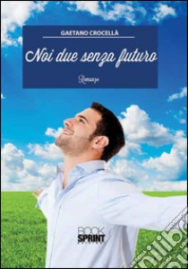 Noi due senza futuro libro di Crocellà Gaetano