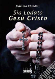 Sia lodato Gesù Cristo libro di Chiodini Marissa