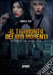 Il tramonto dei vivi morenti. Sunset of the dying alive libro di Tuzi Daniele