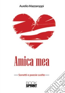 Amica mea. Sonetti e poesie scelte libro di Mazzaroppi Aurelio