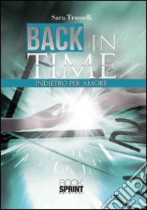 Back in time. Indietro per amore libro di Tramelli Sara