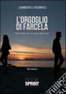 L'orgoglio di farcela. Non finire mai di stupirti della vita libro di Rubino Umberto