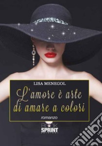 L'amore è arte di amare a colori libro di Menegol Lisa