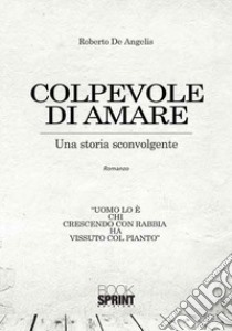 Colpevole di amare. Una storia sconvolgente libro di De Angelis Roberto