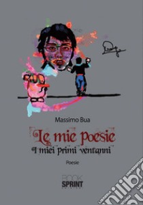 Le mie poesie. I miei primi vent'anni libro di Bua Massimo