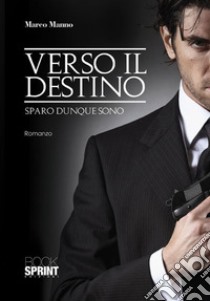 Verso il destino. Sparo dunque sono libro di Manno Marco