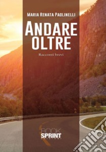 Andare oltre. Racconti brevi libro di Paolinelli Maria Renata