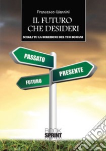 Il futuro che desideri. Scegli tu la direzione del tuo domani libro di Giannini Francesco