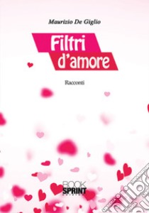 Filtri d'amore libro di De Giglio Maurizio