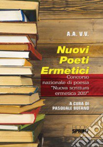 Nuovi poeti ermetici. Concorso nazionale di poesia «Nuova scrittura ermetica 2017» libro di Bufano P. (cur.)