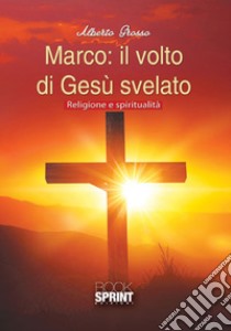 Marco: il volto di Gesù svelato libro di Grosso Alberto