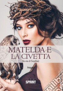 Matelda e la civetta (la via di Sophia) libro di Araldo Guido