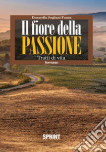 Il fiore della passione. Tratti di vita libro di Sogliani Fomia Donatella