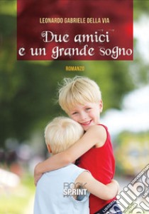 Due amici e un grande sogno libro di Della Via Leonardo Gabriele