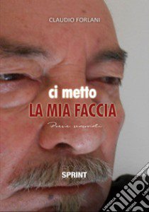 Ci metto la mia faccia libro di Forlani Claudio