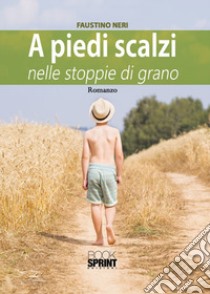 A piedi scalzi nelle stoppie di grano libro di Neri Faustino