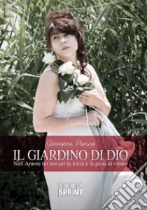 Il giardino di Dio. Nell'amore ho trovato la forza e la gioia di vivere libro di Panico Giovanna