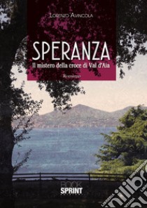 Speranza. Il mistero della croce di Val d'Aia libro di Avincola Lorenzo