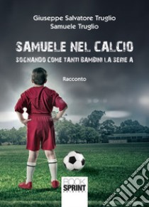 Samuele nel calcio. Sognando come tanti bambini la serie A libro di Truglio Giuseppe Salvatore; Truglio Samuele