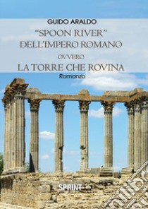 «Spoon river» dell'impero romano ovvero la Torre che rovina libro di Araldo Guido