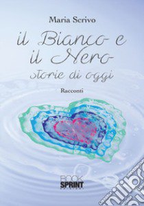 il Bianco e il Nero. Storie di oggi libro di Scrivo Maria