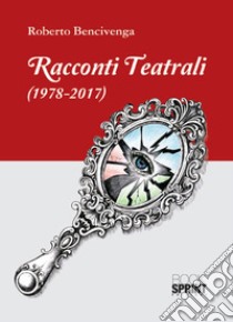 Racconti teatrali (1978-2017) libro di Bencivenga Roberto