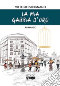 La mia gabbia d'oro libro di Sicignano Vittorio