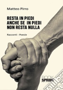 Resta in piedi anche se in piedi non resta nulla libro di Pirro Matteo