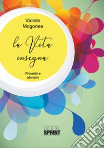 La vita insegna. Proverbi e aforismi libro di Mogonea Violeta