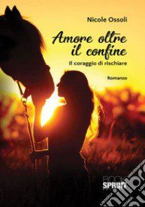 Amore oltre il confine. Il coraggio di rischiare libro di Ossoli Nicole