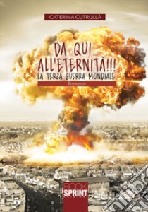 Da qui all'eternità!!! La terza guerra mondiale libro di Cutrullà Caterina