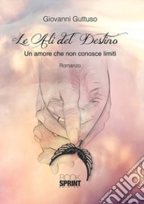 Le ali del destino. Un amore che non conosce limiti libro di Guttuso Giovanni