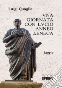 Una giornata con Lucio Anneo Seneca libro di Quaglia Luigi