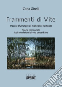 Frammenti di vite. Piccole sfumature di molteplici esistenze. Storie romanzate ispirate da fatti di vita quotidiana libro di Girelli Carla