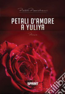 Petali d'amore a Yuliya libro di Pizzichemi Pietro