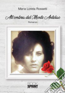 All'ombra del monte Antelao libro di Rossetti Maria Loreta