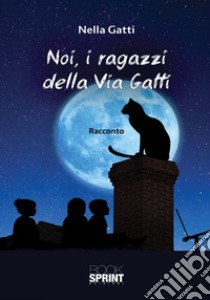 Noi, i ragazzi della Via Gatti libro di Gatti Nella