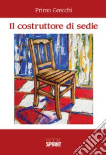 Il costruttore di sedie libro di Grecchi Primo