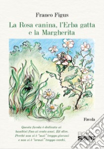 La Rosa Canina, l'Erba Gatta e la Margherita libro di Figus Franco