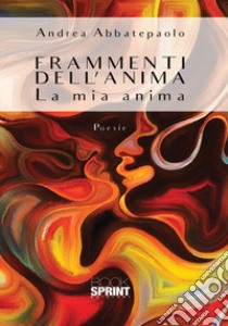 Frammenti dell'anima. La mia anima libro di Abbatepaolo Andrea