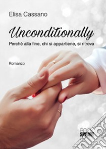 Unconditionally. Perché alla fine, chi si appartiene, si ritrova libro di Cassano Elisa