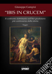 «Ibis in crucem». Il confronto dottrinario sull'iter giudiziario più controverso della storia libro di Campisi Giuseppe