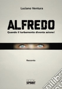 Alfredo. Quando il turbamento diventa azione! libro di Ventura Luciano