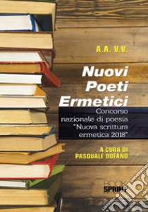 Nuovi poeti ermetici. Concorso nazionale di poesia «Nuova scrittura ermetica 2018» libro di Bufano P. (cur.)