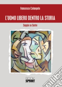 L'uomo libero dentro la storia. Saggio su Sartre libro di Colangelo Francesco