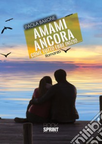 Amami ancora. Come tutto ebbe inizio libro di Barone Paola