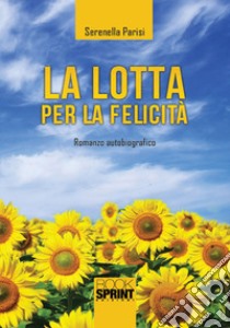 La lotta per la felicità libro di Parisi Serenella