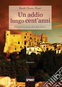 Un addio lungo cent'anni. Cronache dal borgo della Mole Eterna libro di Cassino Rosati Imelde